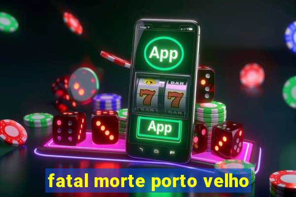 fatal morte porto velho